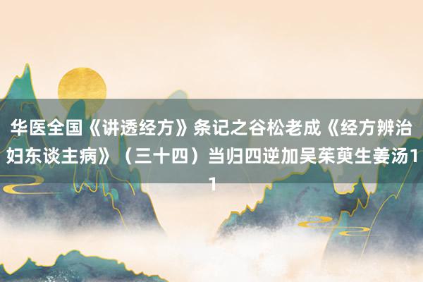 华医全国《讲透经方》条记之谷松老成《经方辨治妇东谈主病》（三十四）当归四逆加吴茱萸生姜汤1