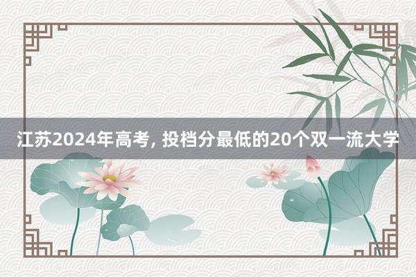 江苏2024年高考, 投档分最低的20个双一流大学