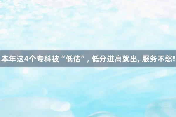 本年这4个专科被“低估”, 低分进高就出, 服务不愁!