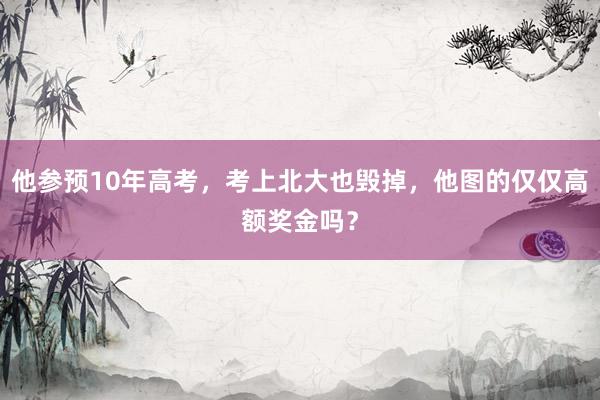 他参预10年高考，考上北大也毁掉，他图的仅仅高额奖金吗？
