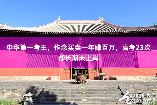 中华第一考王，作念买卖一年赚百万，高考23次却长期未上岸