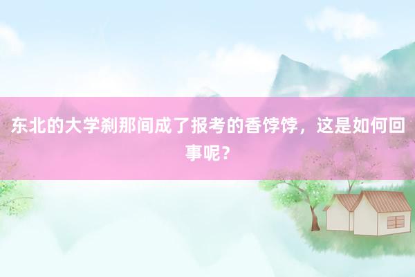 东北的大学刹那间成了报考的香饽饽，这是如何回事呢？