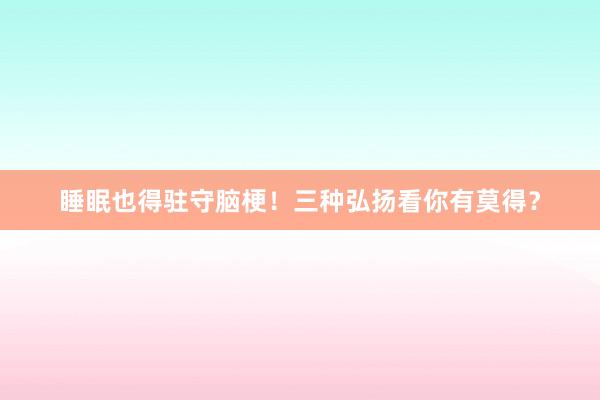 睡眠也得驻守脑梗！三种弘扬看你有莫得？