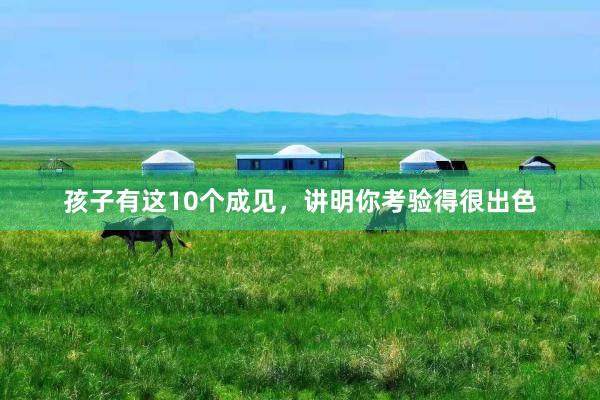 孩子有这10个成见，讲明你考验得很出色