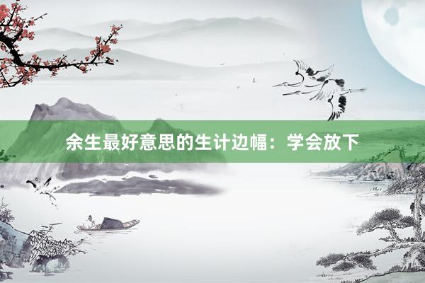 余生最好意思的生计边幅：学会放下