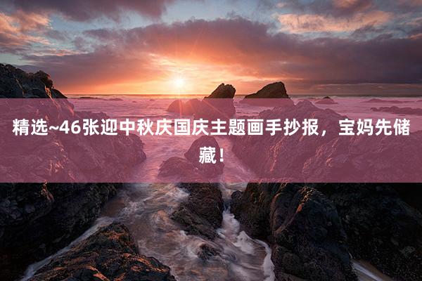 精选~46张迎中秋庆国庆主题画手抄报，宝妈先储藏！