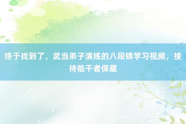 终于找到了，武当弟子演练的八段锦学习视频，接待能干者保藏