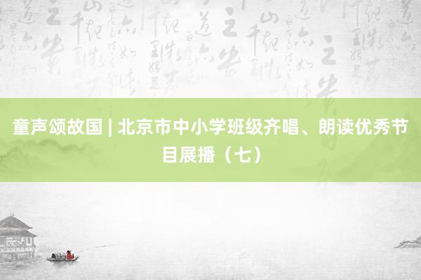 童声颂故国 | 北京市中小学班级齐唱、朗读优秀节目展播（七）