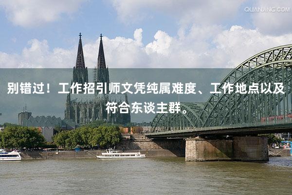 别错过！工作招引师文凭纯属难度、工作地点以及符合东谈主群。