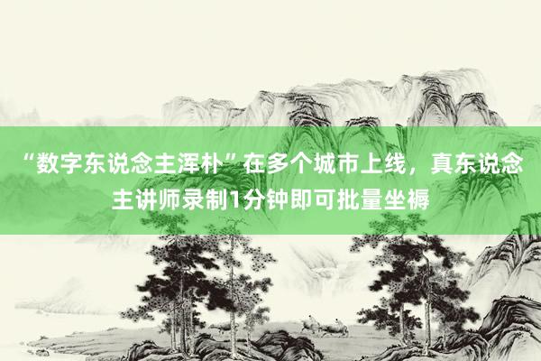 “数字东说念主浑朴”在多个城市上线，真东说念主讲师录制1分钟即可批量坐褥