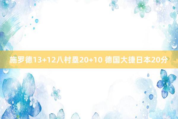 施罗德13+12八村塁20+10 德国大捷日本20分