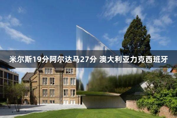 米尔斯19分阿尔达马27分 澳大利亚力克西班牙