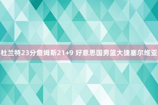 杜兰特23分詹姆斯21+9 好意思国男篮大捷塞尔维亚