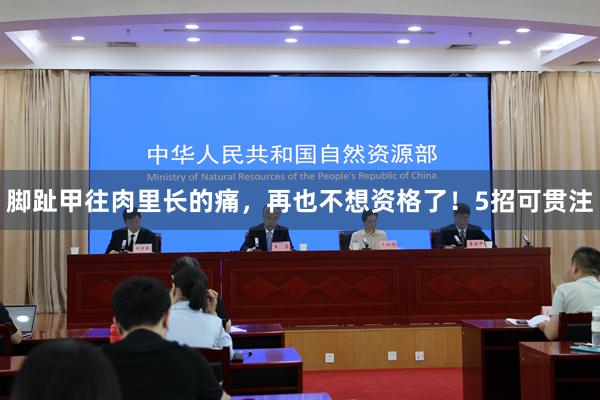 脚趾甲往肉里长的痛，再也不想资格了！5招可贯注