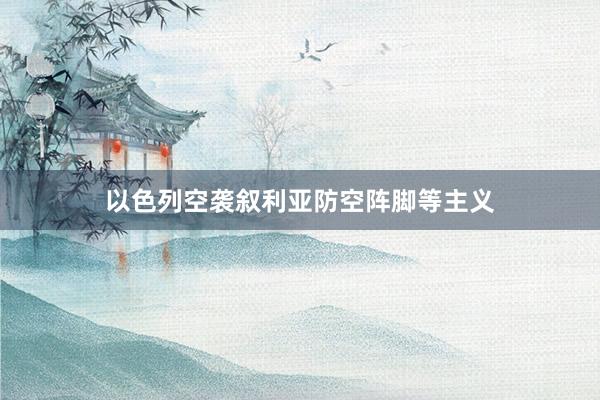 以色列空袭叙利亚防空阵脚等主义