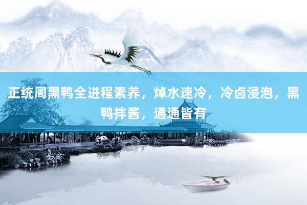 正统周黑鸭全进程素养，焯水速冷，冷卤浸泡，黑鸭拌酱，通通皆有