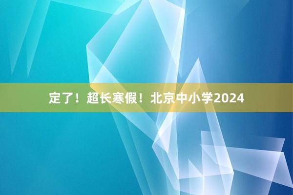 定了！超长寒假！北京中小学2024