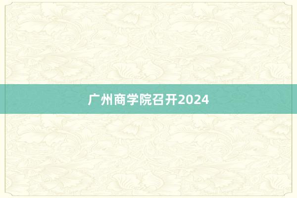 广州商学院召开2024