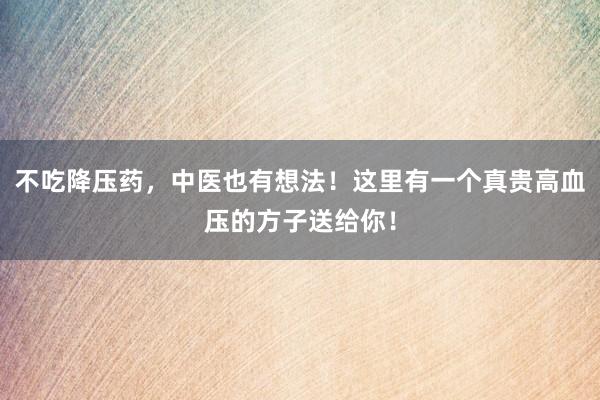 不吃降压药,中医也有想法!这里有一个真贵高血压的方子送给你!