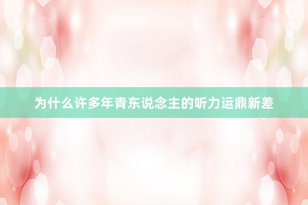 为什么许多年青东说念主的听力运鼎新差