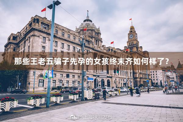 那些王老五骗子先孕的女孩终末齐如何样了？