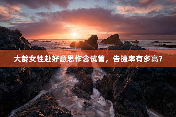 大龄女性赴好意思作念试管，告捷率有多高？