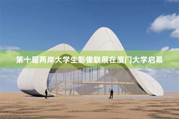 第十届两岸大学生影像联展在厦门大学启幕