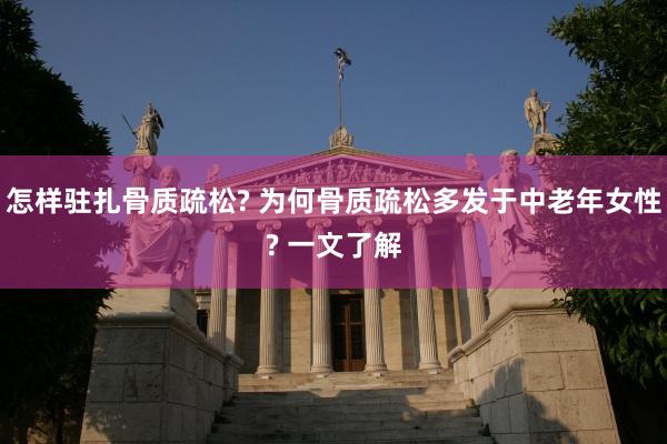 怎样驻扎骨质疏松? 为何骨质疏松多发于中老年女性? 一文了解