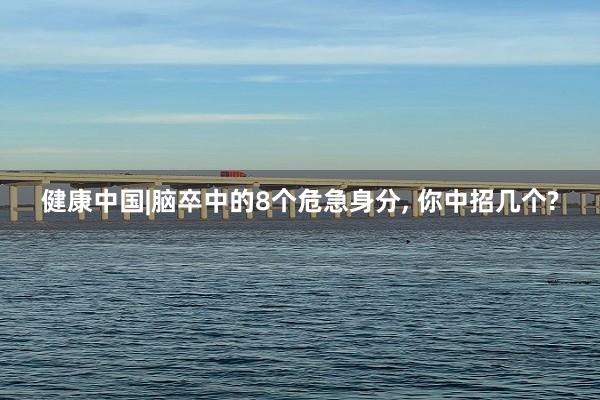 健康中国|脑卒中的8个危急身分, 你中招几个?