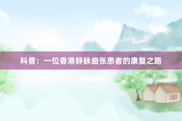 科普：一位香港静脉曲张患者的康复之路