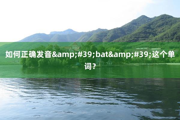 如何正确发音&#39;bat&#39;这个单词？