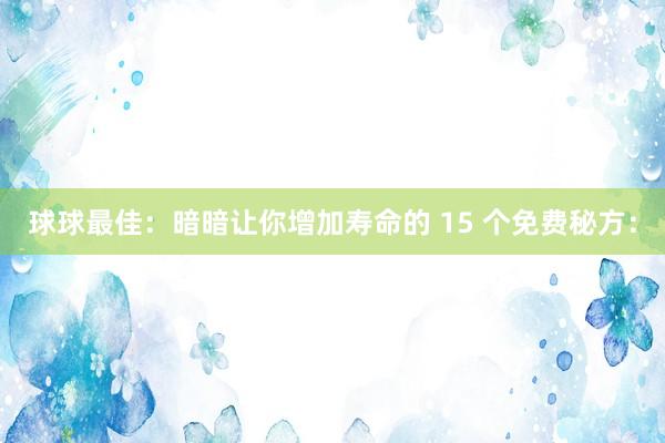 球球最佳:暗暗让你增加寿命的 15 个免费秘方: