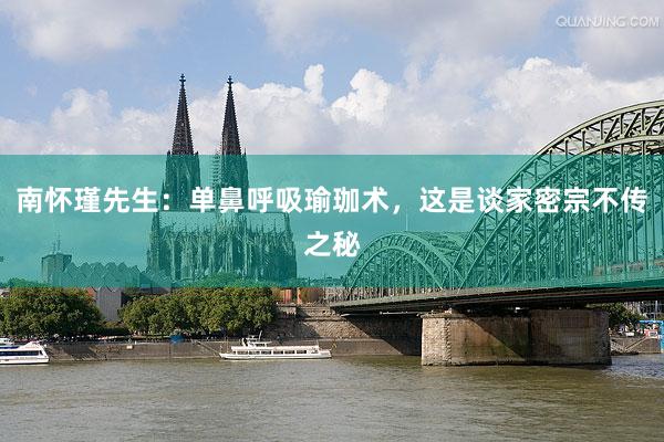 南怀瑾先生：单鼻呼吸瑜珈术，这是谈家密宗不传之秘