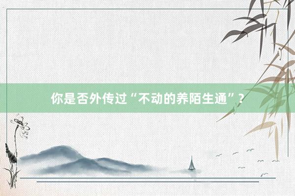 你是否外传过“不动的养陌生通”？