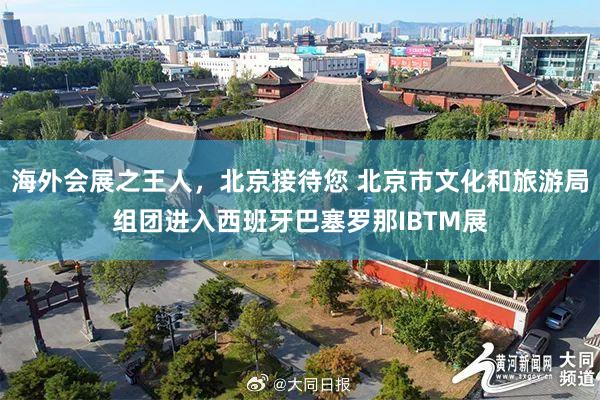 海外会展之王人，北京接待您 北京市文化和旅游局组团进入西班牙巴塞罗那IBTM展