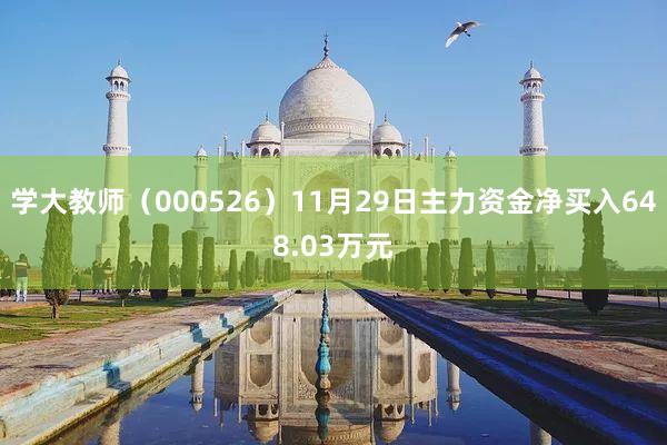 学大教师（000526）11月29日主力资金净买入648.03万元