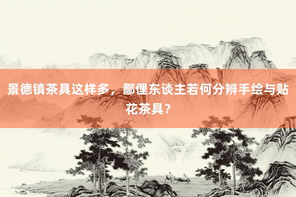 景德镇茶具这样多，鄙俚东谈主若何分辨手绘与贴花茶具？