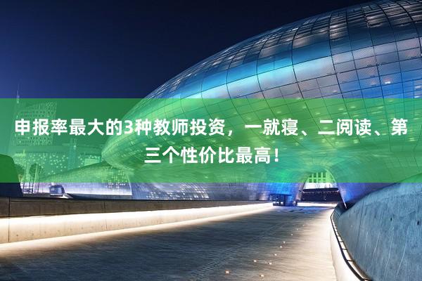 申报率最大的3种教师投资，一就寝、二阅读、第三个性价比最高！