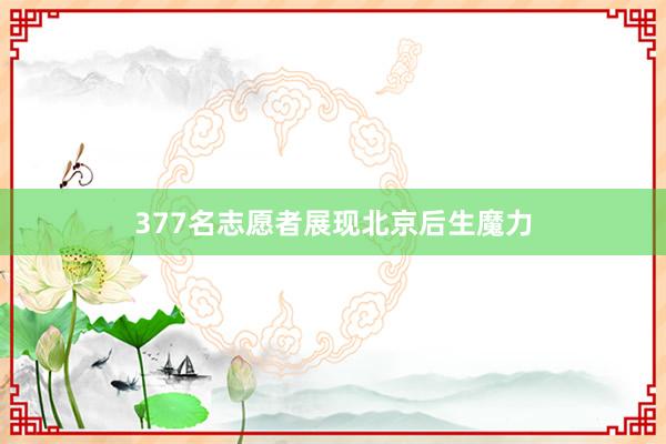 377名志愿者展现北京后生魔力